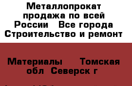 Металлопрокат продажа по всей России - Все города Строительство и ремонт » Материалы   . Томская обл.,Северск г.